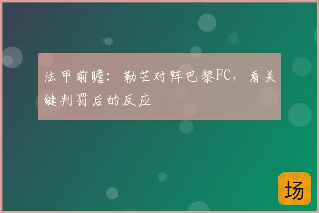 法甲前瞻：勒芒对阵巴黎FC，看关键判罚后的反应