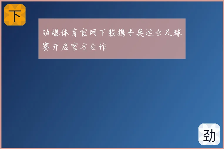 劲爆体育官网下载携手奥运会足球赛开启官方合作