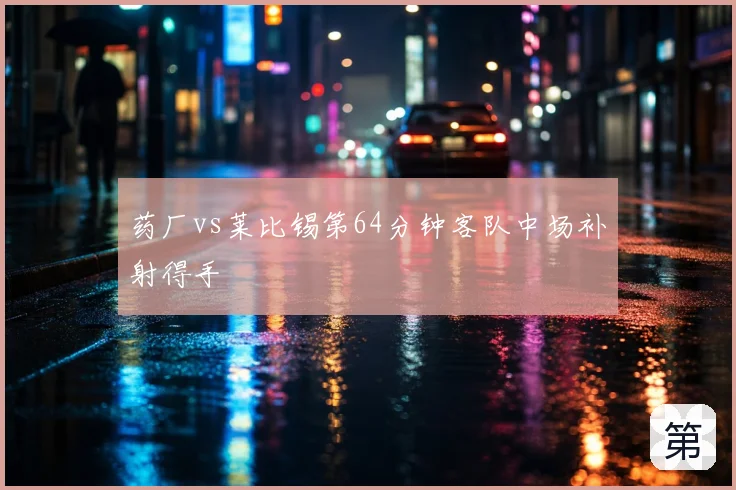 药厂vs莱比锡第64分钟客队中场补射得手