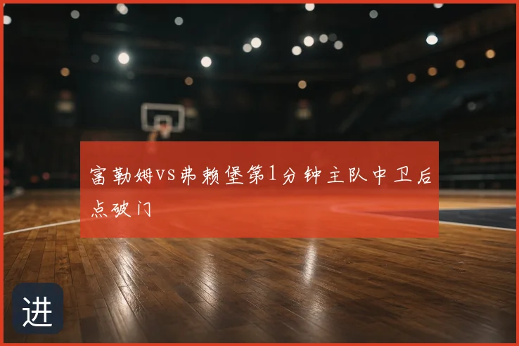 富勒姆vs弗赖堡第1分钟主队中卫后点破门